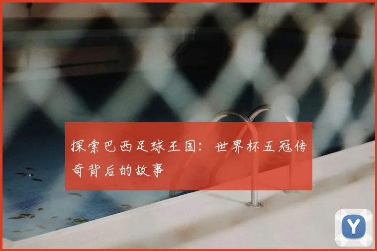 探索巴西足球王国:世界杯五冠传奇背后的故事