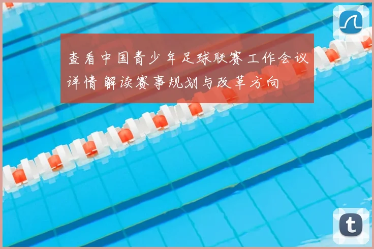 查看中国青少年足球联赛工作会议详情 解读赛事规划与改革方向