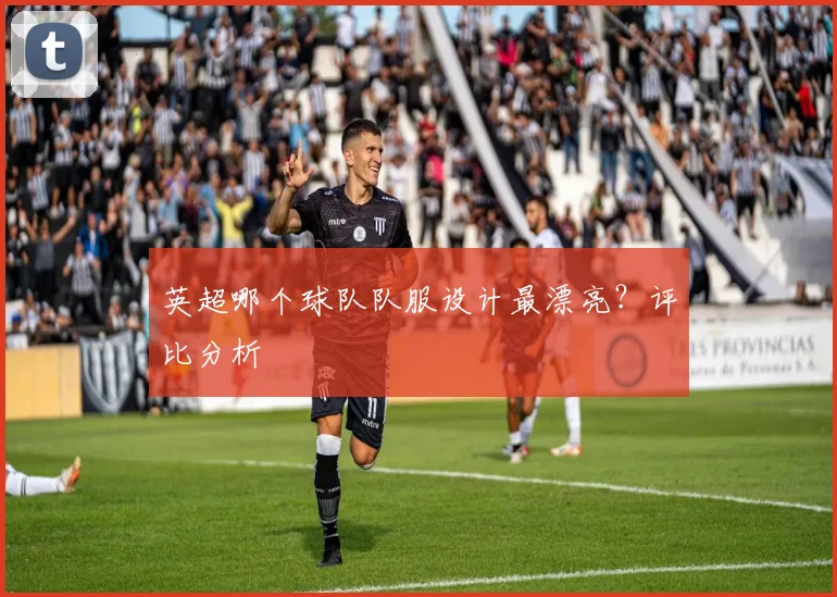 英超哪个球队队服设计最漂亮?评比分析
