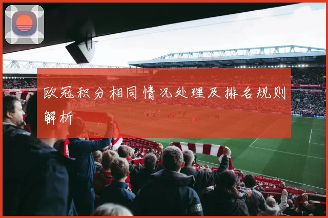 欧冠积分相同情况处理及排名规则解析