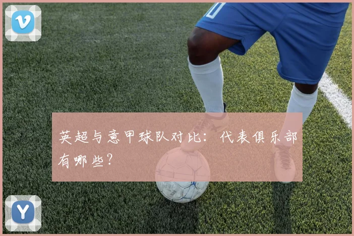 英超与意甲球队对比:代表俱乐部有哪些?