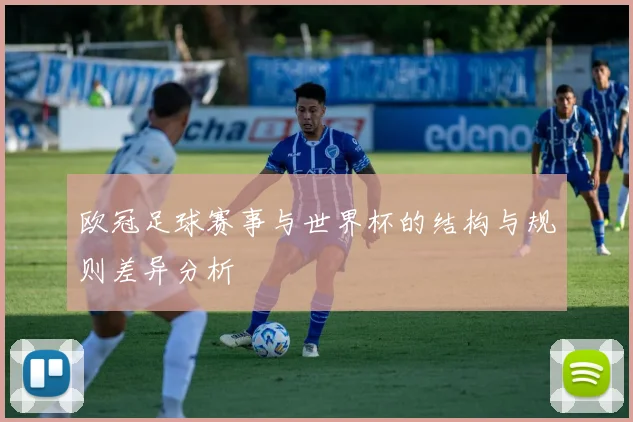 欧冠足球赛事与世界杯的结构与规则差异分析